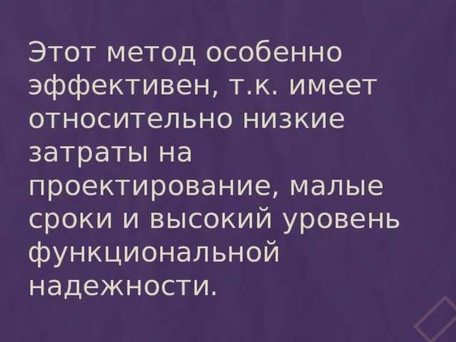 Этот метод особенно эффективен, т.к. имеет относительно низкие затраты на проектирование, малые сроки и высокий уровень функциональной надежности. 