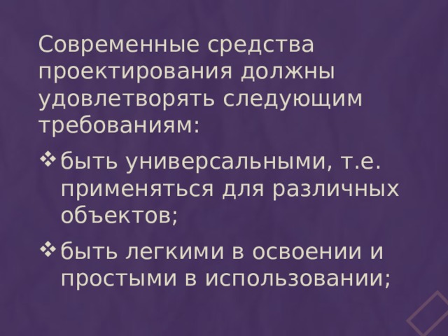 Современные средства проектирования должны удовлетворять следующим требованиям: быть универсальными, т.е. применяться для различных объектов; быть легкими в освоении и простыми в использовании; 