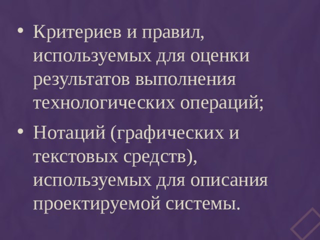 Критериев и правил, используемых для оценки результатов выполнения технологических операций; Нотаций (графических и текстовых средств), используемых для описания проектируемой системы. 
