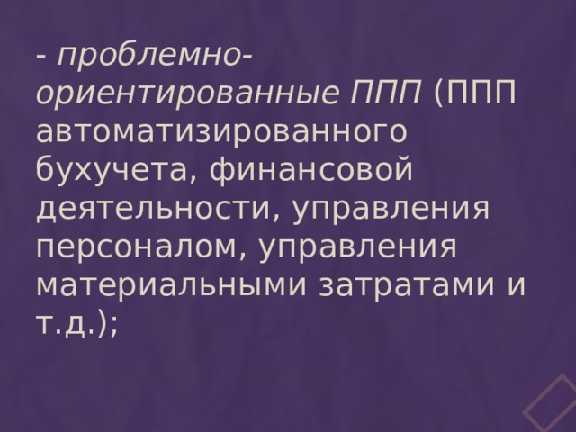 - проблемно-ориентированные ППП (ППП автоматизированного бухучета, финансовой деятельности, управления персоналом, управления материальными затратами и т.д.);  