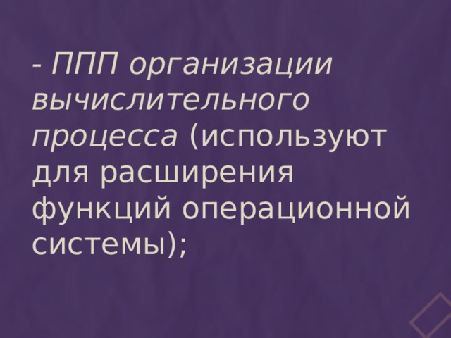- ППП организации вычислительного процесса (используют для расширения функций операционной системы); 