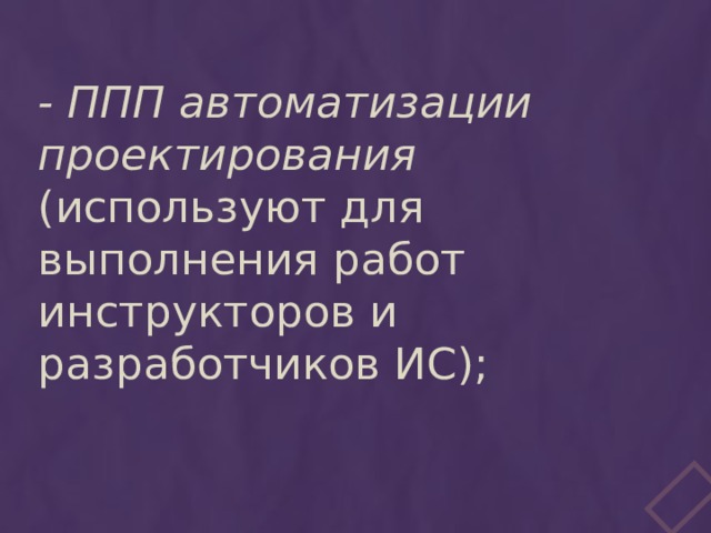 - ППП автоматизации проектирования (используют для выполнения работ инструкторов и разработчиков ИС); 