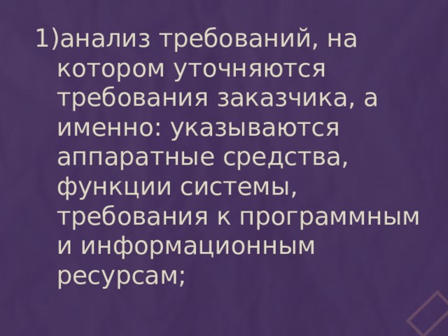 анализ требований, на котором уточняются требования заказчика, а именно: указываются аппаратные средства, функции системы, требования к программным и информационным ресурсам; 