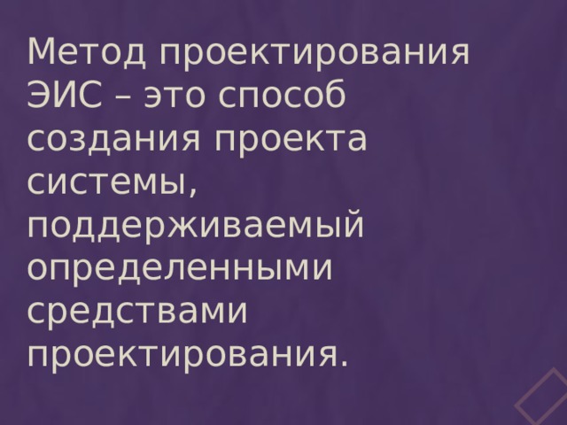 Метод проектирования ЭИС – это способ создания проекта системы, поддерживаемый определенными средствами проектирования. 