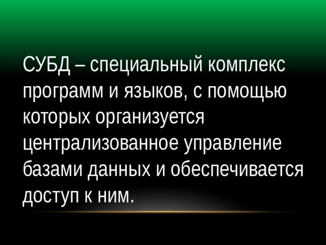 СУБД – специальный комплекс программ и языков, с помощью которых организуется централизованное управление базами данных и обеспечивается доступ к ним. 