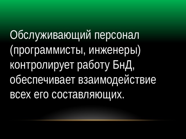 Обслуживающий персонал (программисты, инженеры) контролирует работу БнД, обеспечивает взаимодействие всех его составляющих. 