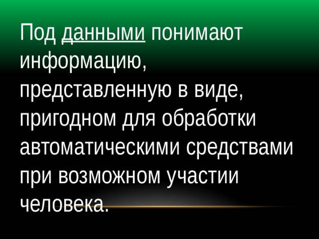 Под данными понимают информацию, представленную в виде, пригодном для обработки автоматическими средствами при возможном участии человека. 