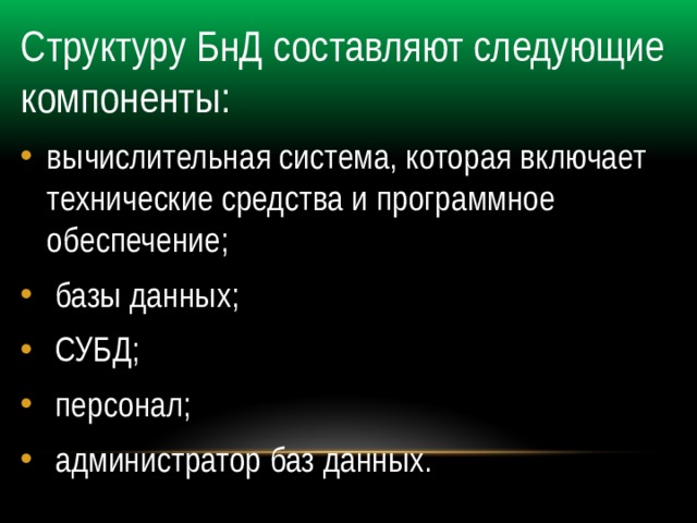 Структуру БнД составляют следующие компоненты: вычислительная система, которая включает технические средства и программное обеспечение;  базы данных;  СУБД;  персонал;  администратор баз данных. 