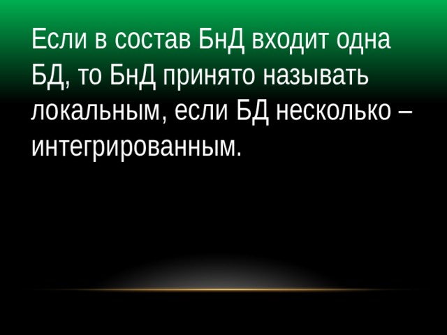 Если в состав БнД входит одна БД, то БнД принято называть локальным, если БД несколько – интегрированным. 
