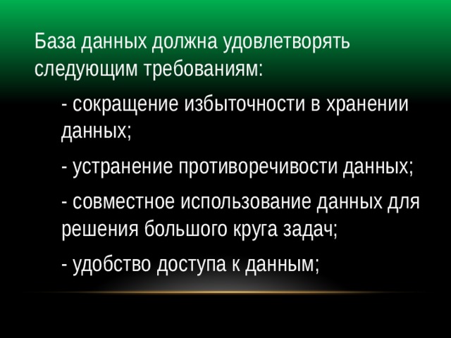 База данных должна удовлетворять следующим требованиям: - сокращение избыточности в хранении данных; - устранение противоречивости данных; - совместное использование данных для решения большого круга задач; - удобство доступа к данным; 