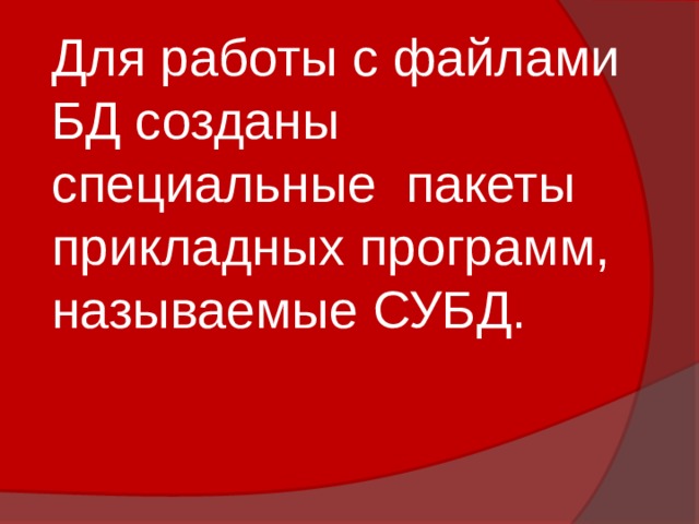 Для работы с файлами БД созданы специальные пакеты прикладных программ, называемые СУБД. 