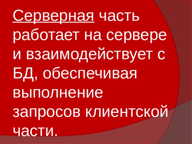Серверная часть работает на сервере и взаимодействует с БД, обеспечивая выполнение запросов клиентской части. 