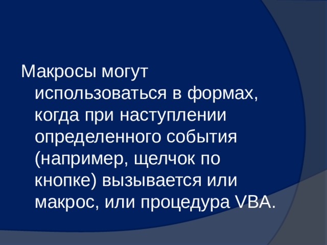 Макросы могут использоваться в формах, когда при наступлении определенного события (например, щелчок по кнопке) вызывается или макрос, или процедура VBA. 