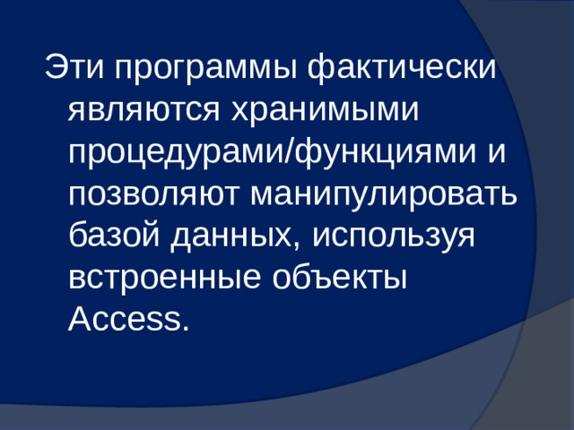 Эти программы фактически являются хранимыми процедурами/функциями и позволяют манипулировать базой данных, используя встроенные объекты Access. 