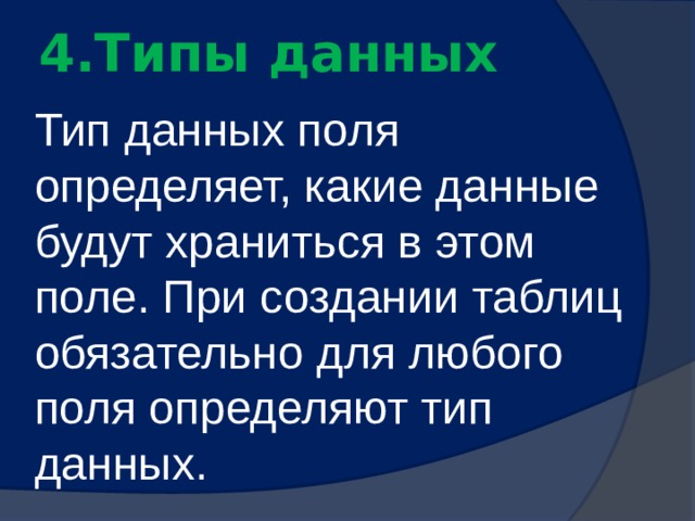 4.Типы данных   Тип данных поля определяет, какие данные будут храниться в этом поле. При создании таблиц обязательно для любого поля определяют тип данных. 