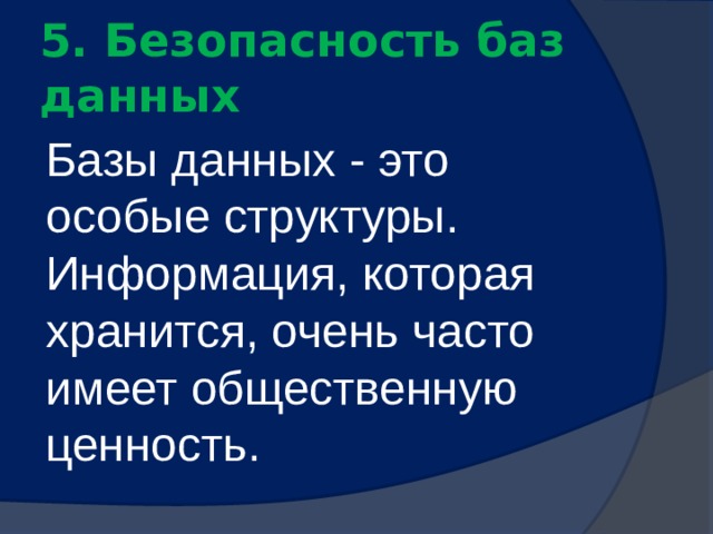 5. Безопасность баз данных Базы данных - это особые структуры. Информация, которая хранится, очень часто имеет общественную ценность. 
