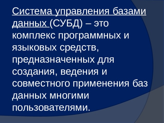 Система управления базами данных (СУБД) – это комплекс программных и языковых средств, предназначенных для создания, ведения и совместного применения баз данных многими пользователями. 