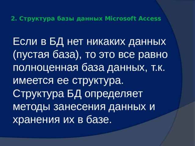  2. Структура базы данных Microsoft Access   Если в БД нет никаких данных (пустая база), то это все равно полноценная база данных, т.к. имеется ее структура. Структура БД определяет методы занесения данных и хранения их в базе. 