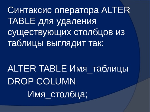 Синтаксис оператора ALTER TABLE для удаления существующих столбцов из таблицы выглядит так: ALTER TABLE Имя_таблицы DROP COLUMN  Имя_столбца; 