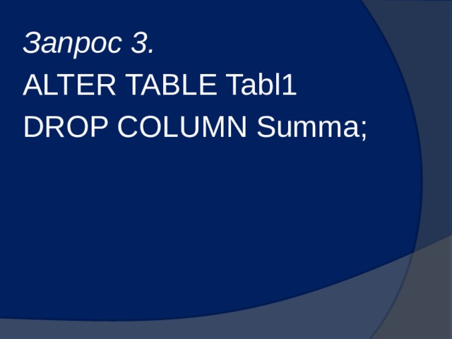 Запрос 3. ALTER TABLE Tabl1 DROP COLUMN Summa; 