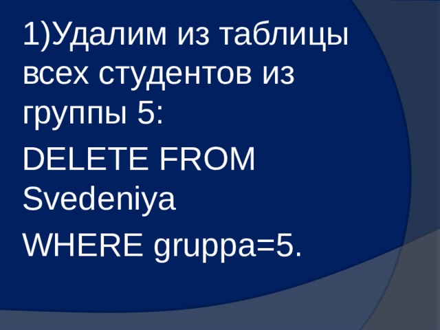 1)Удалим из таблицы всех студентов из группы 5: DELETE FROM Svedeniya WHERE gruppa=5. 