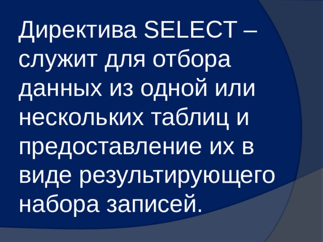 Директива SELECT – служит для отбора данных из одной или нескольких таблиц и предоставление их в виде результирующего набора записей. 