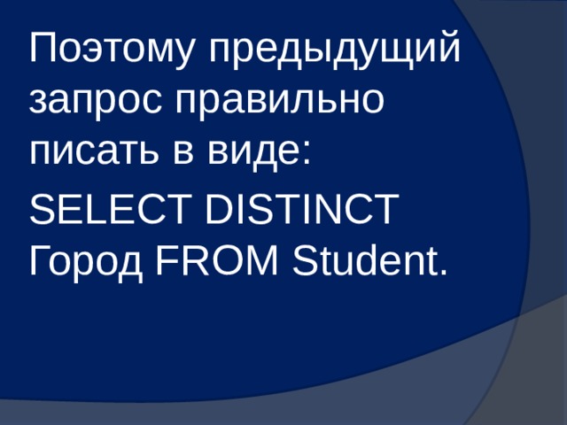 Поэтому предыдущий запрос правильно писать в виде: SELECT DISTINCT Город FROM Student. 