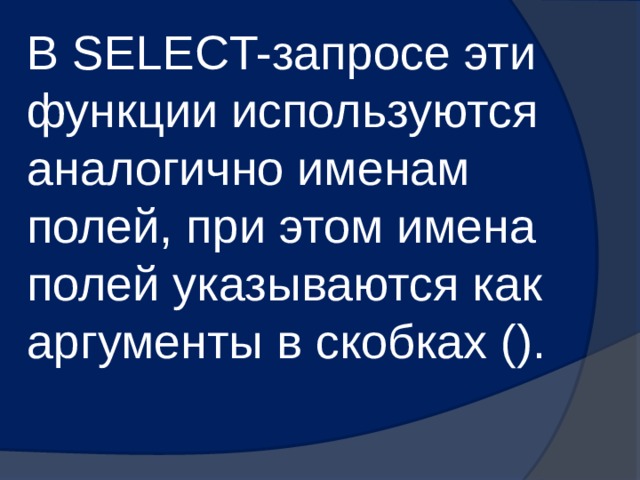 В SELECT-запросе эти функции используются аналогично именам полей, при этом имена полей указываются как аргументы в скобках (). 
