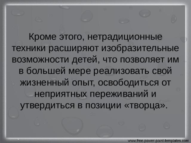 Кроме этого, нетрадиционные техники расширяют изобразительные возможности детей, что позволяет им в большей мере реализовать свой жизненный опыт, освободиться от неприятных переживаний и утвердиться в позиции «творца». 