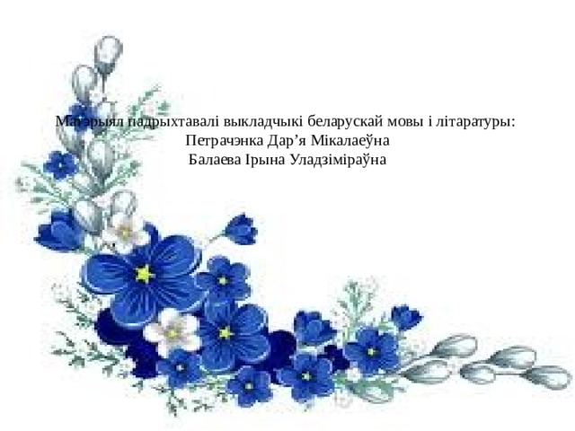 Матэрыял падрыхтавалі выкладчыкі беларускай мовы і літаратуры:  Петрачэнка Дар’я Мікалаеўна  Балаева Ірына Уладзіміраўна 