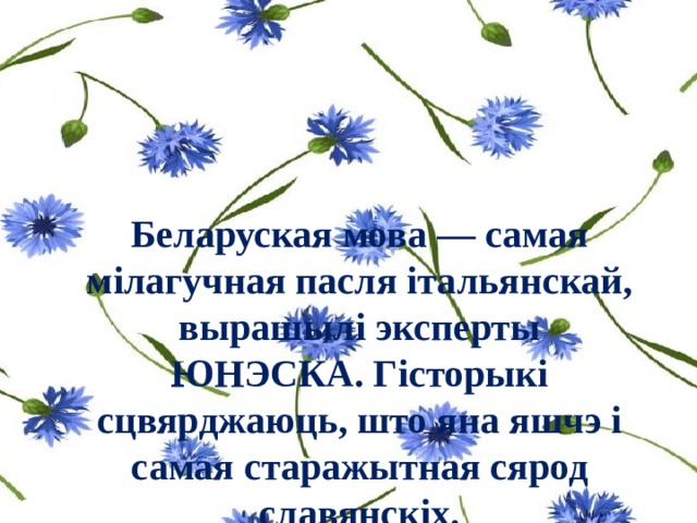 Беларуская мова — самая мілагучная пасля італьянскай, вырашылі эксперты ЮНЭСКА. Гісторыкі сцвярджаюць, што яна яшчэ і самая старажытная сярод славянскіх. 