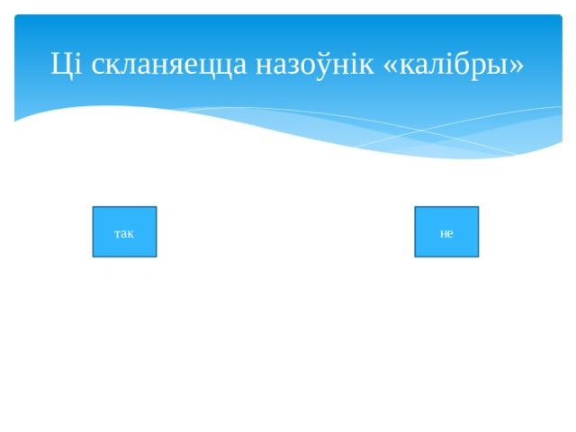 Ці скланяецца назоўнік «калібры» так не 