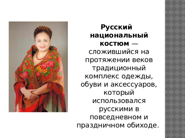 Русский национальный костюм — сложившийся на протяжении веков традиционный комплекс одежды, обуви и аксессуаров, который использовался русскими в повседневном и праздничном обиходе. 