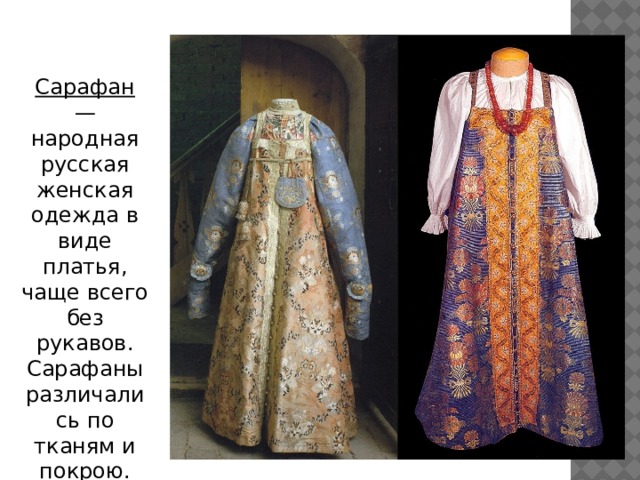 Сарафан — народная русская женская одежда в виде платья, чаще всего без рукавов. Сарафаны различались по тканям и покрою. 