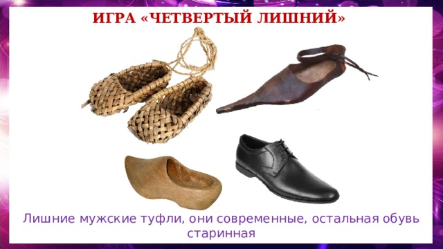 Игра «Четвертый лишний» Лишние мужские туфли, они современные, остальная обувь старинная 