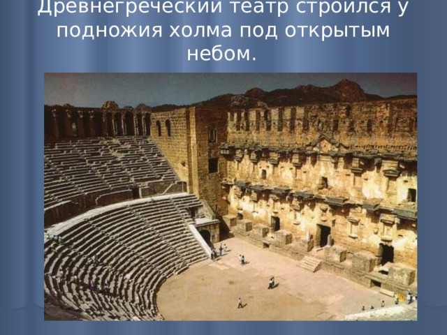 Древнегреческий театр строился у подножия холма под открытым небом.  