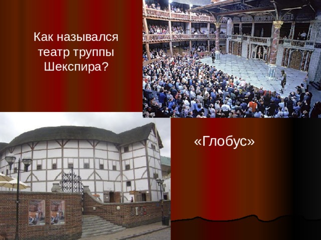 Как назывался театр труппы Шекспира? «Глобус» 