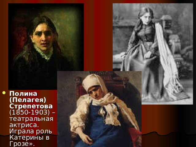 Полина (Пелагея) Стрепетова (1850-1903) – театральная актриса. Играла роль Катерины в Грозе». 