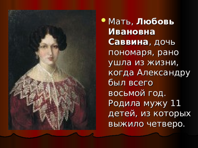 Мать, Любовь Ивановна Саввина , дочь пономаря, рано ушла из жизни, когда Александру был всего восьмой год. Родила мужу 11 детей, из которых выжило четверо. 