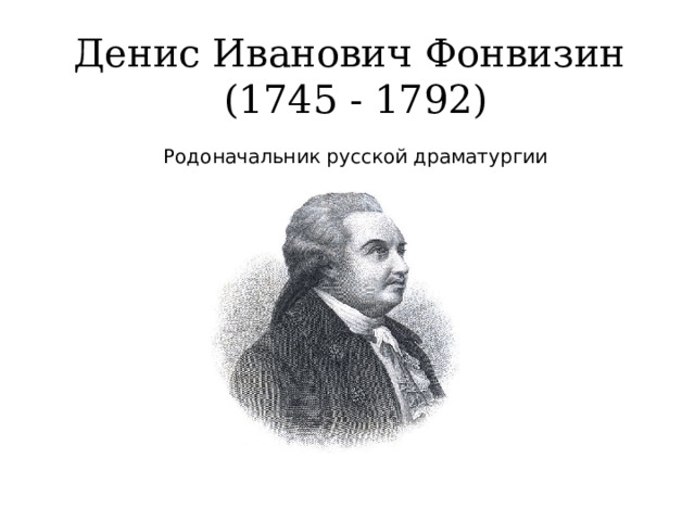 Денис Иванович Фонвизин   (1745 - 1792) Родоначальник русской драматургии 10 