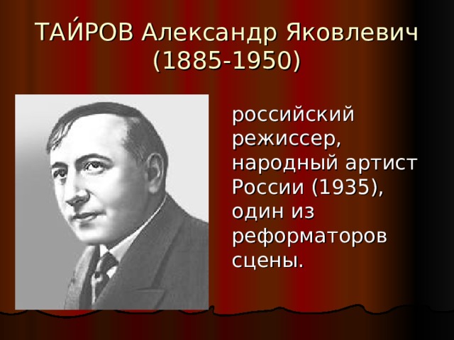 ТАИ́РОВ Александр Яковлевич (1885-1950) российский режиссер, народный артист России (1935), один из реформаторов сцены. 