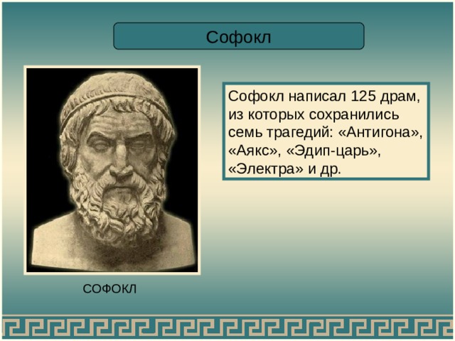 Софокл Софокл написал 125 драм, из которых сохранились семь трагедий: «Антигона», «Аякс», «Эдип-царь», «Электра» и др. СОФОКЛ 