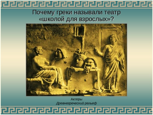 Почему греки называли театр «школой для взрослых»? Актеры  Древнегреческий рельеф  