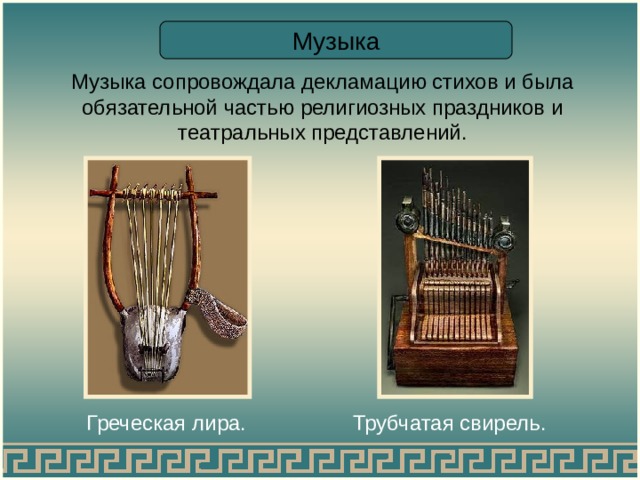 Музыка Музыка сопровождала декламацию стихов и была обязательной частью религиозных праздников и театральных представлений. Греческая лира. Трубчатая свирель. 