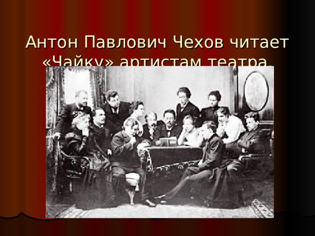   Антон Павлович Чехов читает «Чайку» артистам театра. 1899 год 
