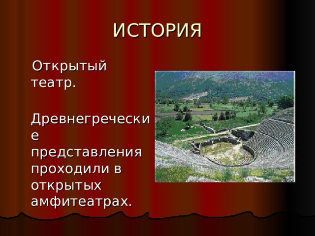ИСТОРИЯ  Открытый театр.  Древнегреческие представления проходили в открытых амфитеатрах. 