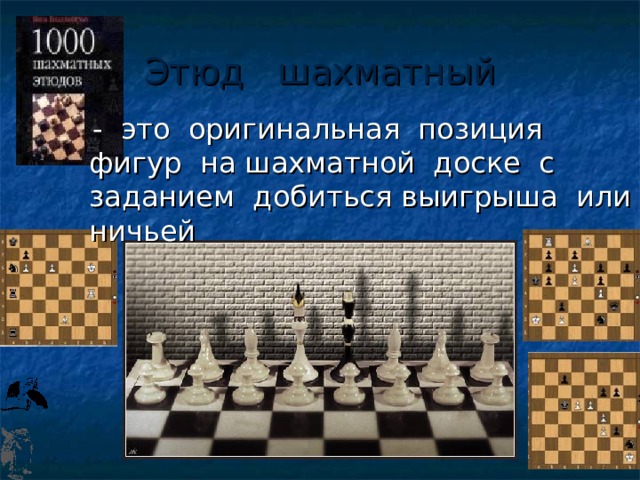 Этюд шахматный  - это оригинальная позиция фигур на шахматной доске с заданием добиться выигрыша или ничьей  