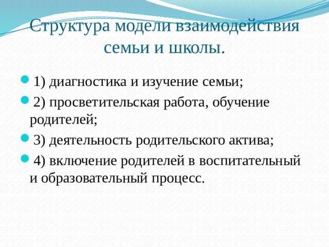 Структура модели взаимодействия семьи и школы. 1) диагностика и изучение семьи; 2) просветительская работа, обучение родителей; 3) деятельность родительского актива; 4) включение родителей в воспитательный и образовательный процесс. 