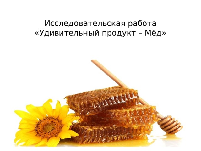 Исследовательская работа  «Удивительный продукт – Мёд»    