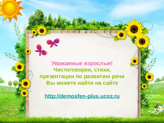 Уважаемые взрослые! Чистоговорки, стихи, презентации по развитию речи Вы можете найти на сайте  http://demosfen-plus.ucoz.ru 